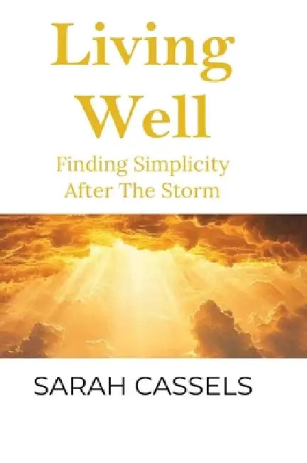 Living Well: Finding Simplicity After the Storm by Sarah Cassels