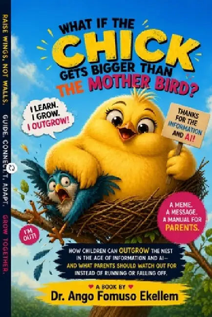 What If the Chick Gets Bigger Than the Mother Bird?: A Meme. A Message. A Manual for Parents Raising Children in the Age of Information and AI by Ango Fomuso Ekellem
