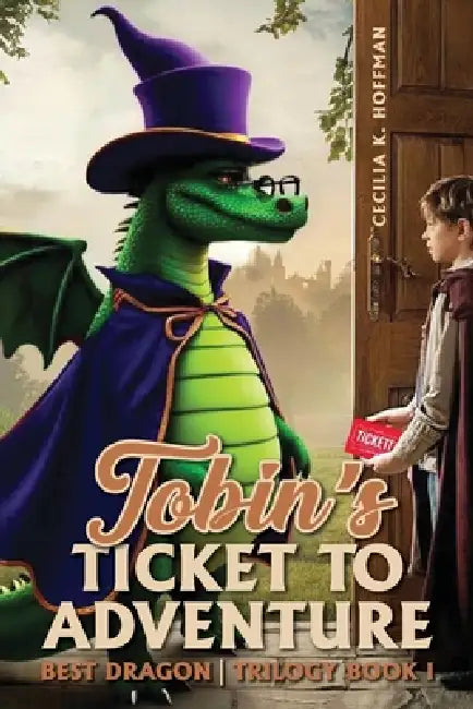 Tobin's Ticket to Adventure: Best Dragon Trilogy Book I by Cecilia K. Hoffman