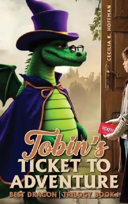 Tobin's Ticket to Adventure: Best Dragon Trilogy Book I by Cecilia K. Hoffman