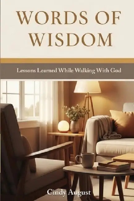 Words of Wisdom: Lessons Learned While Walking With God by Cindy August