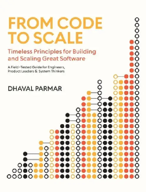 From Code to Scale: A Field-Tested Guide for Engineers, Product Leaders, and System Thinkers by Dhaval Parmar