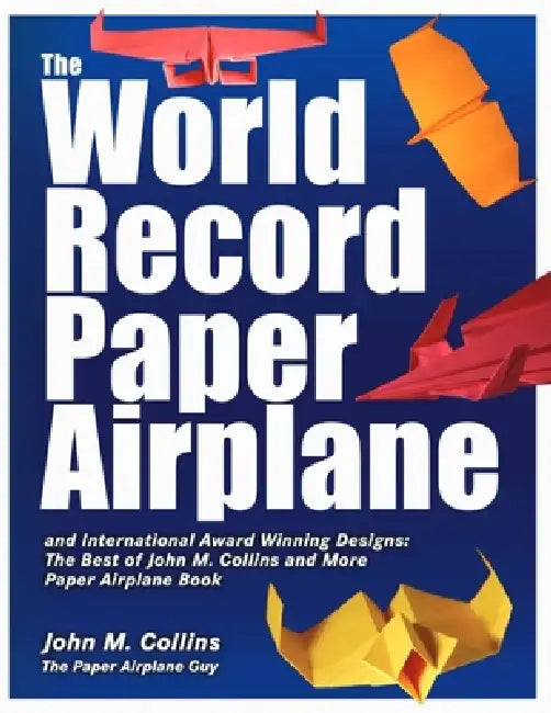 The World Record Paper Airplane and International Award Winning Designs: The Best of John M. Collins and More Paper Airplane Book by John Collins