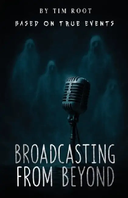 Broadcasting From Beyond: Based on True Events by Tim Root