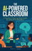 The AI-Powered Classroom: A Teacher's Step-by-Step Guide to Using AI in Education by Patty R. Adams