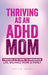 Thriving as an ADHD Mom: Proven Systems to Organize Life, Balance Work & Family by Patty R. Adams