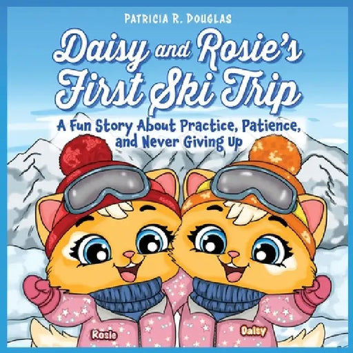 Daisy and Rosie's First Ski Trip: A Fun Story About Practice, Patience, and Never Giving Up by Patricia R. Douglas