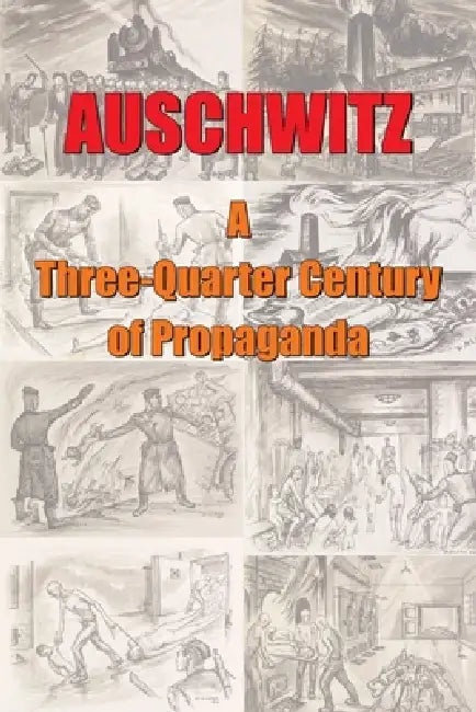 Auschwitz - A ThreeQuarter Century of Propaganda: Origins, Development and Decline of the "Gas Chamber" Propaganda Lie by Carlo Mattogno