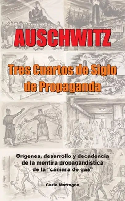 Auschwitz - Tres cuartos de siglo de propaganda: Orígenes, desarrollo y decadencia de la mentira propagandística de la "cámara de gas" by Carlo Mattogno