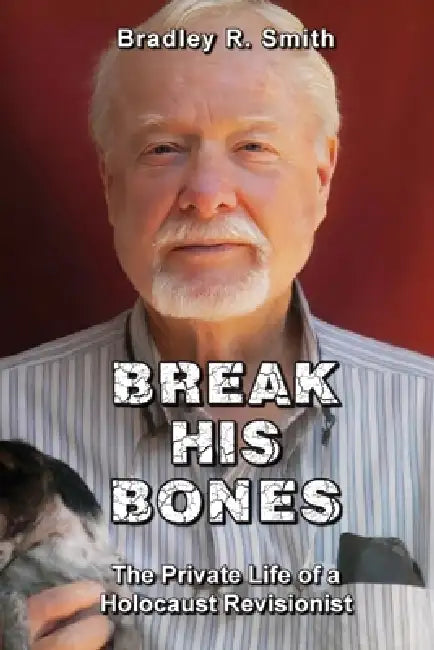 Break His Bones: The Private Life of a Holocaust Revisionist by Bradley R. Smith