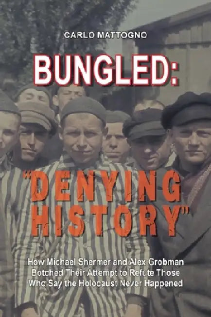 Bungled - "Denying History": How Michael Shermer and Alex Grobman Botched Their Attempt to Refute Those Who Say the Holocaust Never Happened by Carlo Mattogno