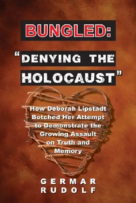 Bungled - "Denying the Holocaust": How Deborah Lipstadt Botched Her Attempt to Demonstrate the Growing Assault on Truth and Memory by Germar Rudolf