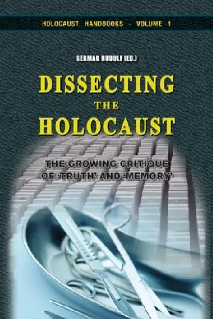 Dissecting the Holocaust: The Growing Critique of 'Truth' and 'Memory' by Germar Rudolf