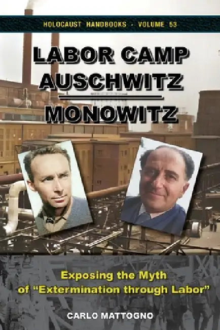Labor Camp Auschwitz-Monowitz: Exposing the Myth of "Extermination through Labor" by Carlo Mattogno