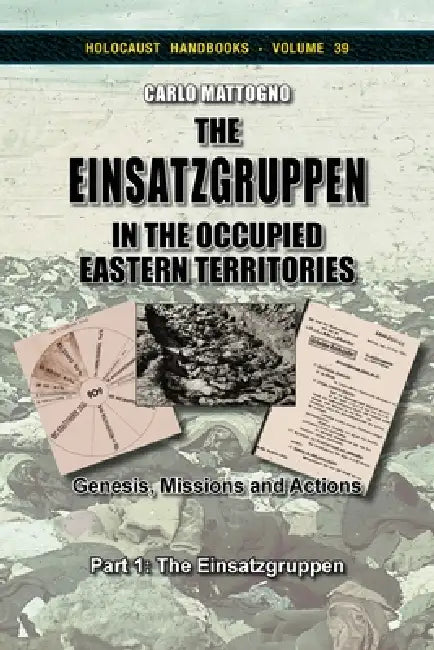The Einsatzgruppen in the Occupied Eastern Territories, Part 1: Genesis, Missions and Actions, Part 1: The Einsatzgruppen by Carlo Mattogno