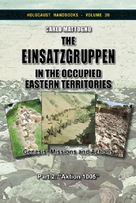 The Einsatzgruppen in the Occupied Eastern Territories, Part 2: Genesis, Missions and Actions, Part 2: "Aktion 1005" by Carlo Mattogno