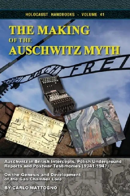 The Making of the Auschwitz Myth: Auschwitz in British Intercepts, Polish Underground Reports and Postwar Testimonies (19411947). On the Genesis and D by Carlo Mattogno