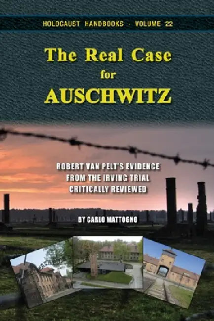 The Real Case for Auschwitz: Robert van Pelt's Evidence from the Irving Trial Critically Reviewed by Carlo Mattogno