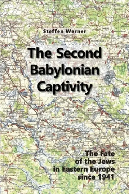 The Second Babylonian Captivity: The Fate of the Jews in Eastern Europe since 1941 by Steffen Werner