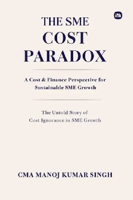 The SME Cost Paradox: The Untold Story of Cost Ignorance in SME Growth by Manoj Kumar Singh