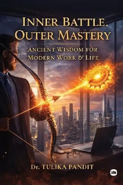 Inner Battle, Outer Mastery: Ancient Wisdom for Modern Work and Life by Tulika Pandit