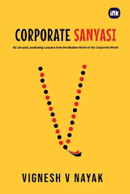 Corporate Sanyasi: 42 Life and Leadership Lessons from the Modern Monk of the Corporate World by Vignesh V. Nayak