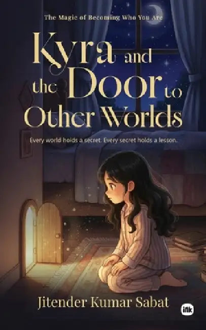 Kyra and the Door to Other Worlds: The Magic of Becoming Who You Are by Jitender Kumar Sabat