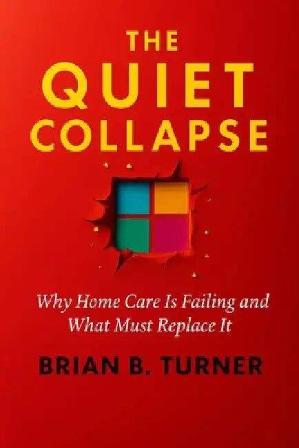 The Quiet Collapse: Why Home Care Is Failing and What Must Replace It by Brian Turner
