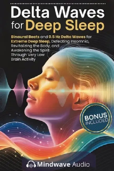 Delta Waves for Deep Sleep: Binaural Beats and 0.5 Hz Delta Waves for Extreme Deep Sleep, Defeating Insomnia, Revitalizing the Body, and Awakening the by Mindwave Audio