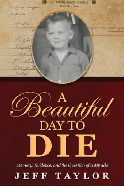 A Beautiful Day to Die: Memory, Evidence, and the Question of a Miracle by Jeff Taylor