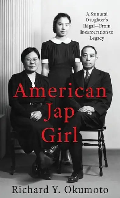 American Jap Girl: A Samurai Daughter's Ikigai-From Incarceration to Legacy by Richard Y. Okumoto
