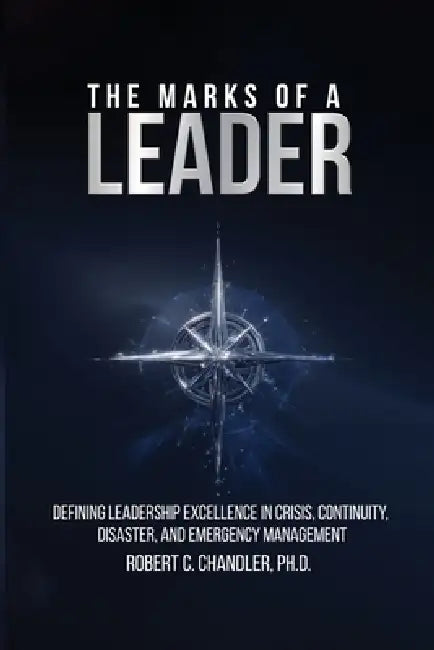 The Marks of a Leader: Defining Leadership Excellence in Crisis, Continuity, Disaster, and Emergency Management by Robert Chandler