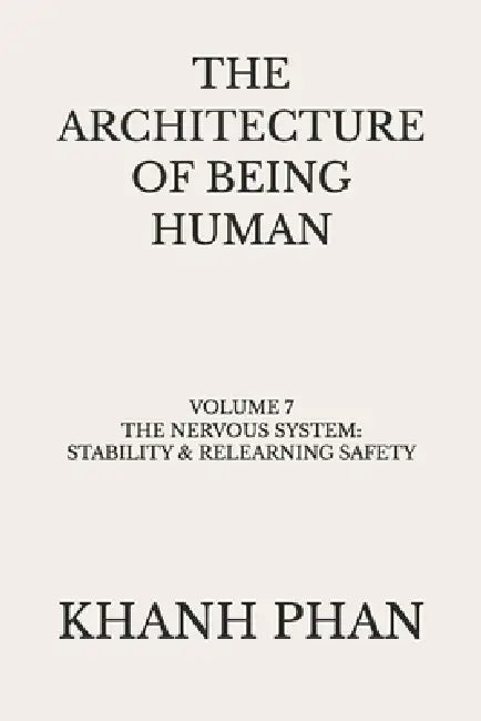 The Architecture of Being Human: Volume 7 The Nervous System: Stability & Relearning by Khanh Phan