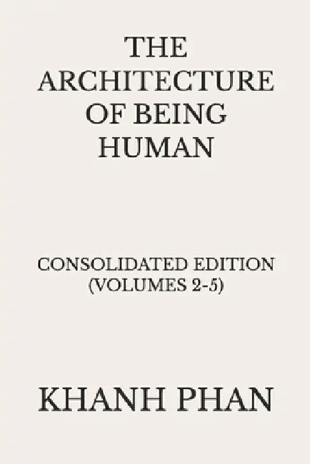 The Architecture of Being Human: Consolidated Edition (Volumes 2-5) by Khanh Phan