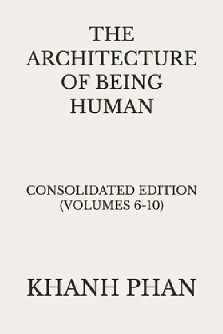 The Architecture of Being Human: Consolidated Edition (Volumes 6-10) by Khanh Phan