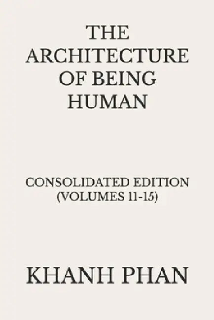 The Architecture of Being Human: Consolidated Edition (Volumes 11-15) by Khanh Phan