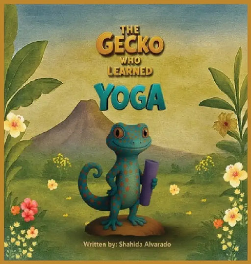 The Gecko Who Learned Yoga by Shahida Alvarado, Ashba Maryiam