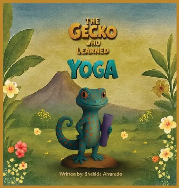 The Gecko Who Learned Yoga by Shahida Alvarado, Ashba Maryiam