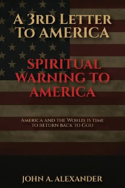 A 3rd Letter to America: A Spiritual Warning To America by John A. Alexander