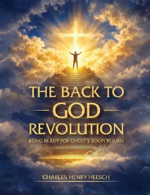 The Back to God Revolution: Being Ready for Christ's Soon Return by Charles Henry Heesch
