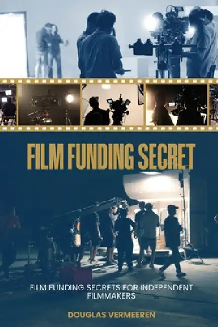 Film Funding Secrets: Film Funding SECRETS For Independent Filmmakers by Douglas Vermeeren