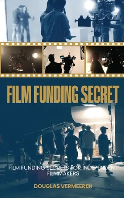 Film Funding Secrets: Film Funding SECRETS For Independent Filmmakers by Douglas Vermeeren