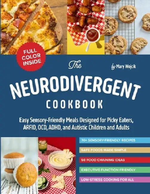 The Neurodivergent Cookbook: Easy Sensory-Friendly Meals Designed for Picky Eaters, ARFID, OCD, ADHD, and Autistic Children and Adults by Mary Wojcik