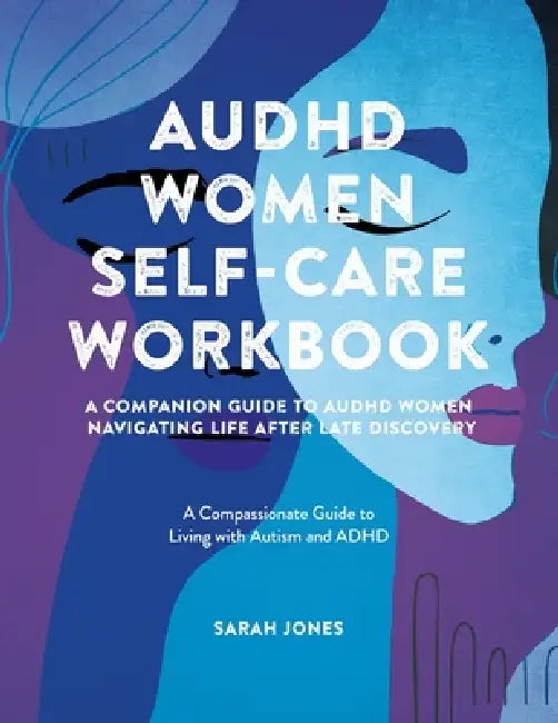 AuDHD Women Self-Care Workbook: A Companion Guide to AuDHD Women: Navigating Life After Late Discovery: A Compassionate Guide to Living with Autism an by Sarah Jones