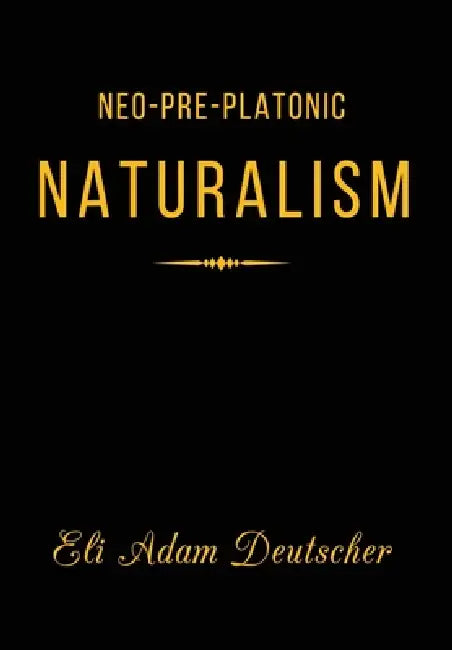 Neo-Pre-Platonic Naturalism: A First-Principles Framework for Reality, Mind, and Knowledge by Eli Adam Deutscher