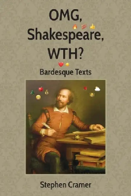 OMG, Shakespeare, WTH?: Bardesque Texts by Stephen Cramer