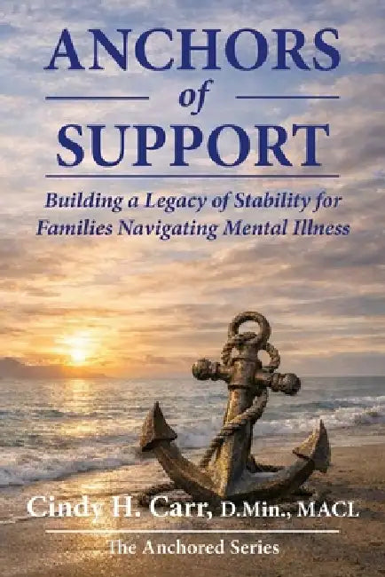 Anchors of Support: Building a Legacy of Stability for Families Navigating Mental Illness by Cindy H. Carr