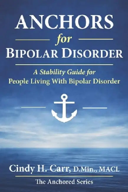 Anchors for Bipolar Disorder: Building a Life of Stability with the Right Care Team, Community, and Rhythms by Cindy H. Carr