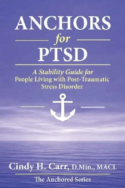 Anchors for PTSD: Building a Life of Safety, Stability, and Strength by Cindy H. Carr