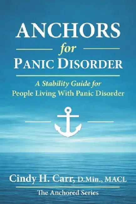Anchors for Panic Disorder: A Stability Guide for Living Through Panic Without Losing Your Life by Cindy H. Carr